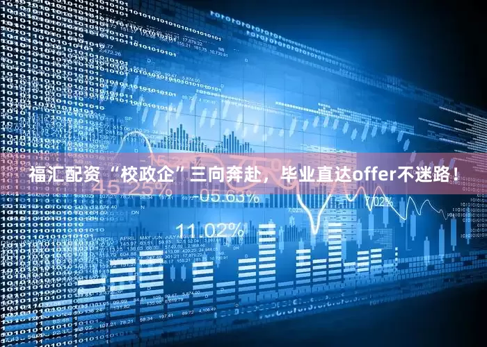 福汇配资 “校政企”三向奔赴，毕业直达offer不迷路！