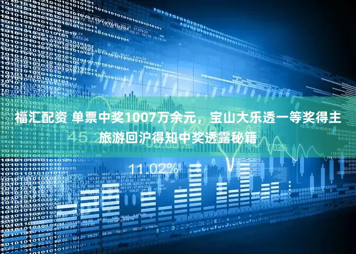 福汇配资 单票中奖1007万余元，宝山大乐透一等奖得主旅游回沪得知中奖透露秘籍